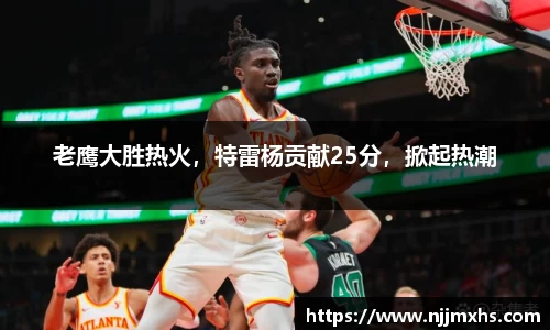 老鹰大胜热火，特雷杨贡献25分，掀起热潮